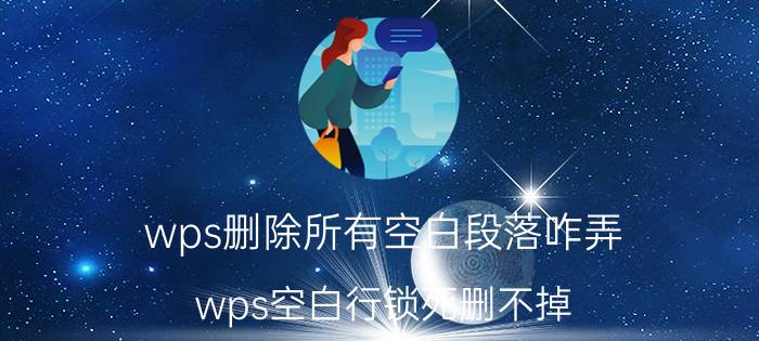 wps删除所有空白段落咋弄 wps空白行锁死删不掉？